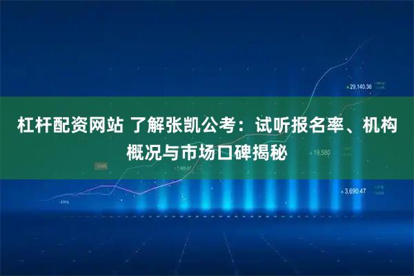 杠杆配资网站 了解张凯公考：试听报名率、机构概况与市场口碑揭秘