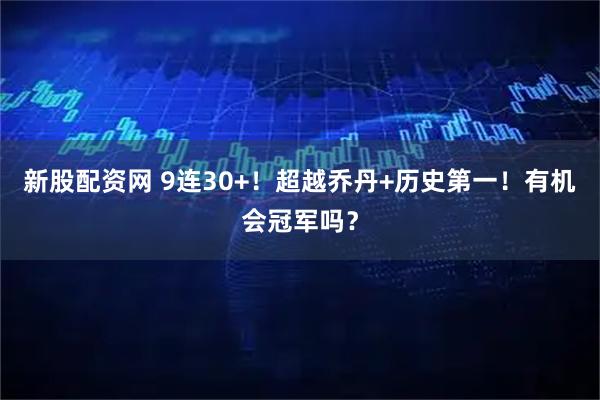 新股配资网 9连30+！超越乔丹+历史第一！有机会冠军吗？