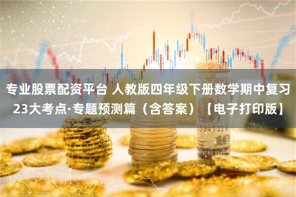 专业股票配资平台 人教版四年级下册数学期中复习23大考点·专题预测篇（含答案）【电子打印版】