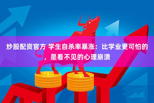 炒股配资官方 学生自杀率暴涨：比学业更可怕的，是看不见的心理崩溃